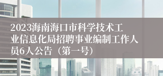 2023海南海口市科学技术工业信息化局招聘事业编制工作人员6人公告（第一号）