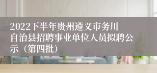 2022下半年贵州遵义市务川自治县招聘事业单位人员拟聘公示（第四批）