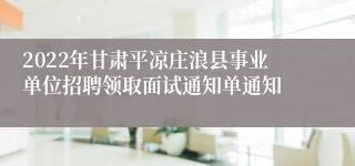 2022年甘肃平凉庄浪县事业单位招聘领取面试通知单通知