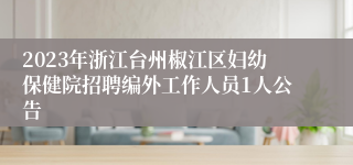 2023年浙江台州椒江区妇幼保健院招聘编外工作人员1人公告