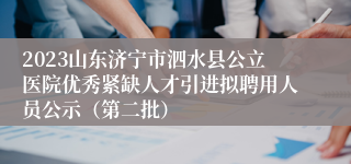 2023山东济宁市泗水县公立医院优秀紧缺人才引进拟聘用人员公示（第二批）