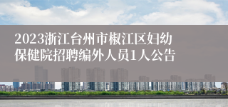 2023浙江台州市椒江区妇幼保健院招聘编外人员1人公告