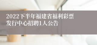 2022下半年福建省福利彩票发行中心招聘1人公告