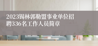 2023锡林郭勒盟事业单位招聘336名工作人员简章 