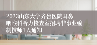 2023山东大学齐鲁医院耳鼻咽喉科听力检查室招聘非事业编制技师1人通知