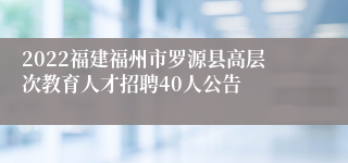 2022福建福州市罗源县高层次教育人才招聘40人公告