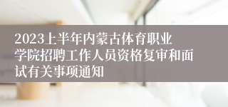 2023上半年内蒙古体育职业学院招聘工作人员资格复审和面试有关事项通知