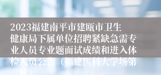 2023福建南平市建瓯市卫生健康局下属单位招聘紧缺急需专业人员专业题面试成绩和进入体检人员公告（福建医科大学场第二轮）