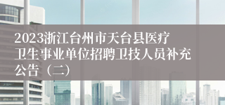 2023浙江台州市天台县医疗卫生事业单位招聘卫技人员补充公告（二）