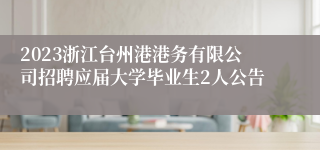 2023浙江台州港港务有限公司招聘应届大学毕业生2人公告