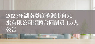 2023年湖南娄底涟源市自来水有限公司招聘合同制员工5人公告