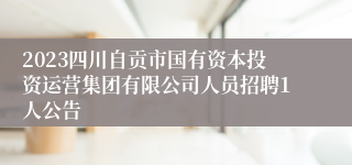 2023四川自贡市国有资本投资运营集团有限公司人员招聘1人公告