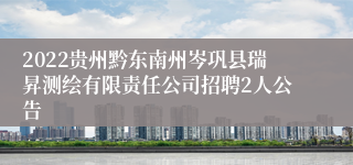 2022贵州黔东南州岑巩县瑞昇测绘有限责任公司招聘2人公告