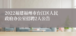 2022福建福州市台江区人民政府办公室招聘2人公告