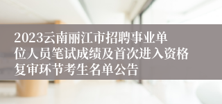 2023云南丽江市招聘事业单位人员笔试成绩及首次进入资格复审环节考生名单公告