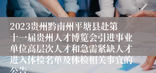 2023贵州黔南州平塘县赴第十一届贵州人才博览会引进事业单位高层次人才和急需紧缺人才进入体检名单及体检相关事宜的公告