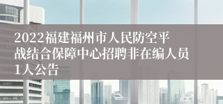 2022福建福州市人民防空平战结合保障中心招聘非在编人员1人公告