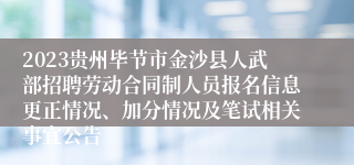 2023贵州毕节市金沙县人武部招聘劳动合同制人员报名信息更正情况、加分情况及笔试相关事宜公告