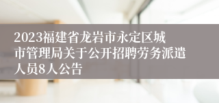 2023福建省龙岩市永定区城市管理局关于公开招聘劳务派遣人员8人公告