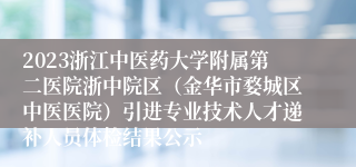 2023浙江中医药大学附属第二医院浙中院区（金华市婺城区中医医院）引进专业技术人才递补人员体检结果公示