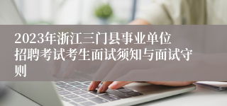 2023年浙江三门县事业单位招聘考试考生面试须知与面试守则