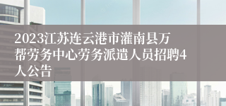 2023江苏连云港市灌南县万帮劳务中心劳务派遣人员招聘4人公告