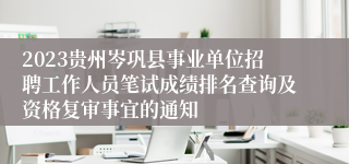 2023贵州岑巩县事业单位招聘工作人员笔试成绩排名查询及资格复审事宜的通知