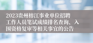 2023贵州榕江事业单位招聘工作人员笔试成绩排名查询、入围资格复审等相关事宜的公告