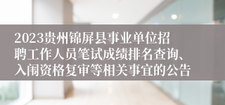 2023贵州锦屏县事业单位招聘工作人员笔试成绩排名查询、入闱资格复审等相关事宜的公告