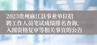 2023贵州麻江县事业单位招聘工作人员笔试成绩排名查询、入围资格复审等相关事宜的公告