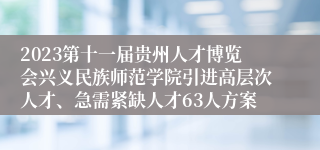 2023第十一届贵州人才博览会兴义民族师范学院引进高层次人才、急需紧缺人才63人方案