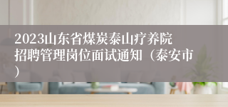 2023山东省煤炭泰山疗养院招聘管理岗位面试通知（泰安市）