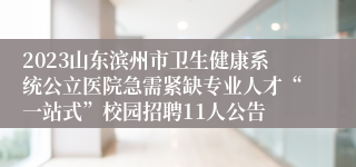 2023山东滨州市卫生健康系统公立医院急需紧缺专业人才“一站式”校园招聘11人公告