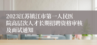 2023江苏镇江市第一人民医院高层次人才长期招聘资格审核及面试通知