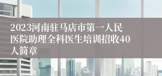 2023河南驻马店市第一人民医院助理全科医生培训招收40人简章