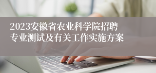 2023安徽省农业科学院招聘专业测试及有关工作实施方案