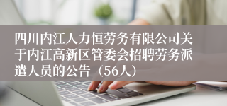 四川内江人力恒劳务有限公司关于内江高新区管委会招聘劳务派遣人员的公告（56人）
