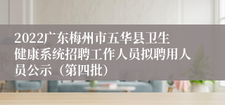 2022广东梅州市五华县卫生健康系统招聘工作人员拟聘用人员公示（第四批）