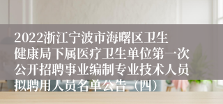 2022浙江宁波市海曙区卫生健康局下属医疗卫生单位第一次公开招聘事业编制专业技术人员拟聘用人员名单公告（四）