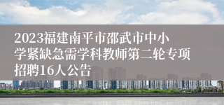 2023福建南平市邵武市中小学紧缺急需学科教师第二轮专项招聘16人公告