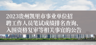 2023贵州凯里市事业单位招聘工作人员笔试成绩排名查询、入围资格复审等相关事宜的公告