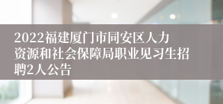 2022福建厦门市同安区人力资源和社会保障局职业见习生招聘2人公告