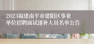 2023福建南平市建阳区事业单位招聘面试递补人员名单公告