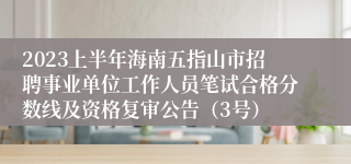 2023上半年海南五指山市招聘事业单位工作人员笔试合格分数线及资格复审公告（3号）