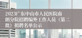 2023广东中山市人民医院南朗分院招聘编外工作人员（第二批）拟聘名单公示