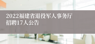 2022福建省退役军人事务厅招聘17人公告