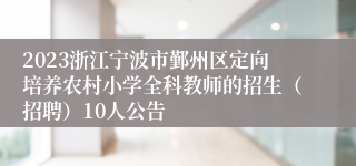 2023浙江宁波市鄞州区定向培养农村小学全科教师的招生（招聘）10人公告