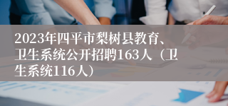 2023年四平市梨树县教育、卫生系统公开招聘163人（卫生系统116人）