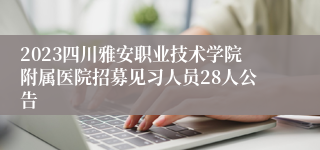 2023四川雅安职业技术学院附属医院招募见习人员28人公告