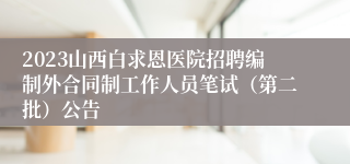 2023山西白求恩医院招聘编制外合同制工作人员笔试（第二批）公告